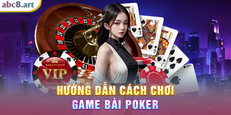Cách chơi game bài Poker ABC8 chuẩn